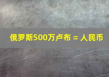 俄罗斯500万卢布 = 人民币